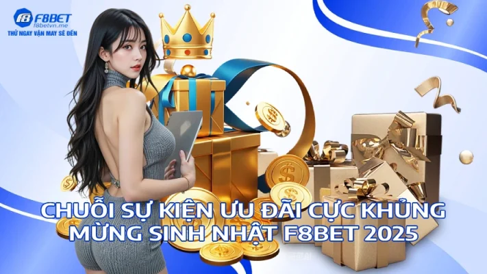 Chuỗi Sự Kiện Ưu Đãi Cực Khủng Mừng Sinh Nhật F8BET 2025
